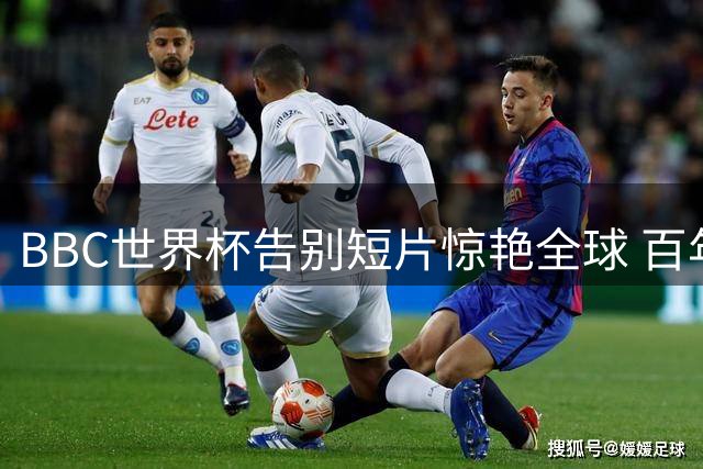 BBC世界杯告别短片惊艳全球 百年老牌如何玩转足球视觉盛宴
