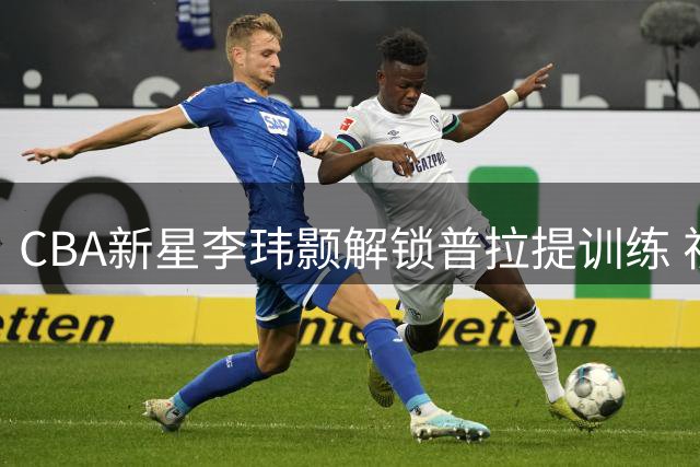 CBA新星李玮颢解锁普拉提训练 视频展示核心力量特训日常